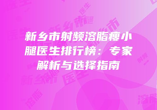 新乡市射频溶脂瘦小腿医生排行榜：专家解析与选择指南