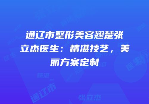 通辽市整形美容翘楚张立杰医生：精湛技艺，美丽方案定制