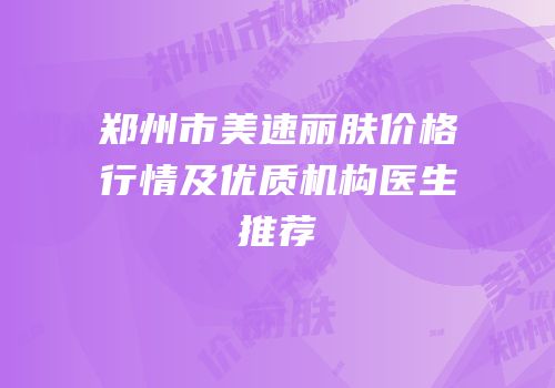 郑州市美速丽肤价格行情及优质机构医生推荐
