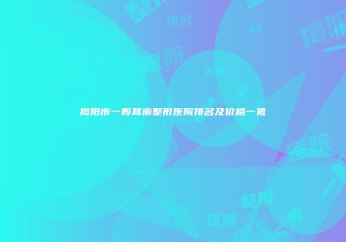 揭阳市一般耳廓整形医院排名及价格一览