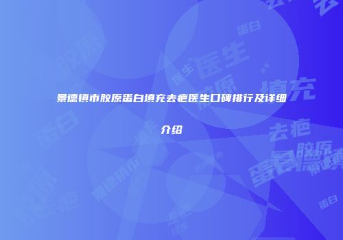 景德镇市胶原蛋白填充去疤医生口碑排行及详细介绍
