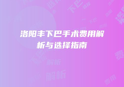 洛阳丰下巴手术费用解析与选择指南