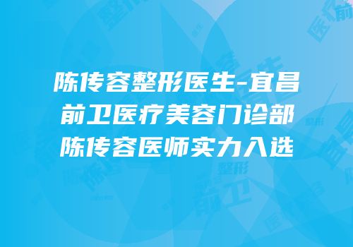 陈传容整形医生-宜昌前卫医疗美容门诊部陈传容医师实力入选