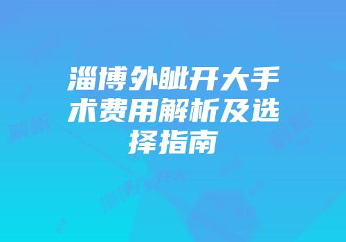 淄博外眦开大手术费用解析及选择指南