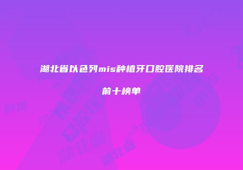 湖北省以色列mis种植牙口腔医院排名前十榜单