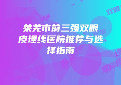 莱芜市前三强双眼皮埋线医院推荐与选择指南