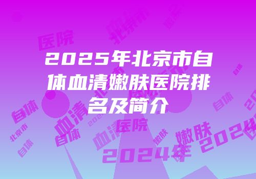 2025年北京市自体血清嫩肤医院排名及简介
