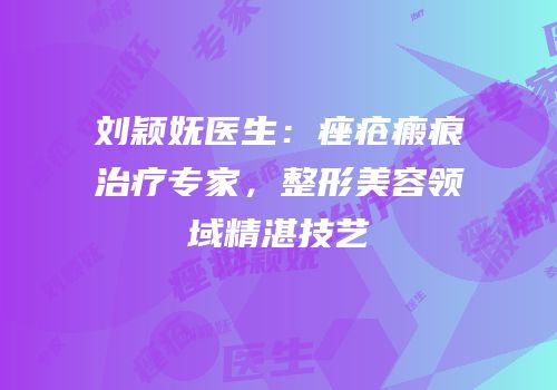 刘颖妩医生：痤疮瘢痕治疗专家，整形美容领域精湛技艺