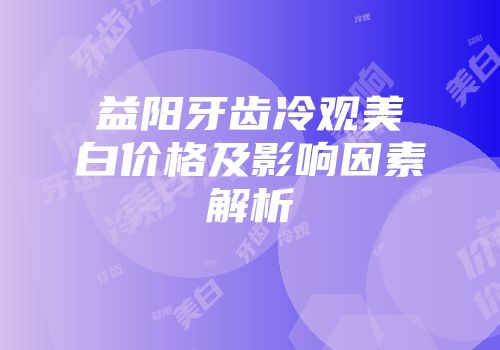 益阳牙齿冷观美白价格及影响因素解析