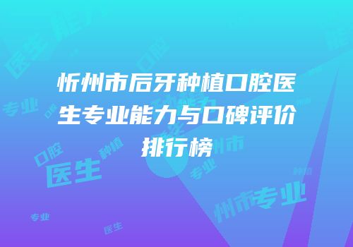 忻州市后牙种植口腔医生专业能力与口碑评价排行榜