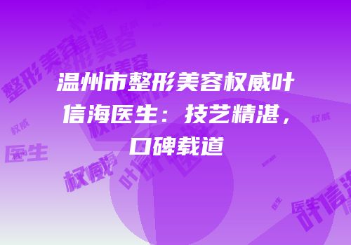 温州市整形美容权威叶信海医生：技艺精湛，口碑载道