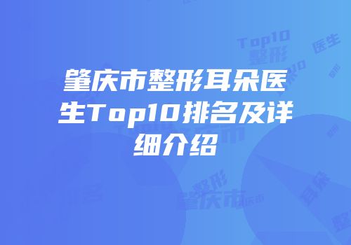 肇庆市整形耳朵医生Top10排名及详细介绍