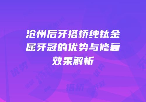 沧州后牙搭桥纯钛金属牙冠的优势与修复效果解析