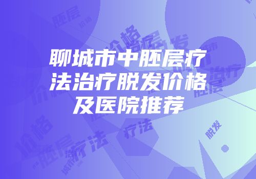 聊城市中胚层疗法治疗脱发价格及医院推荐