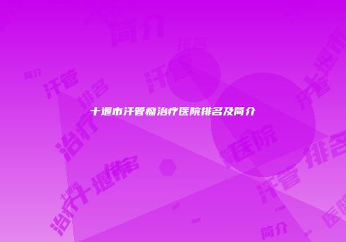 十堰市汗管瘤治疗医院排名及简介