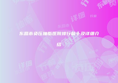 东营市负压抽脂医院排行前十及详细介绍