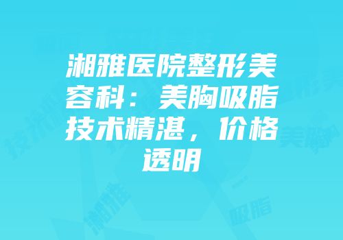湘雅医院整形美容科：美胸吸脂技术精湛，价格透明