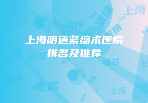 上海阴道紧缩术医院排名及推荐