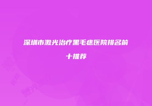 深圳市激光治疗黑毛痣医院排名前十推荐