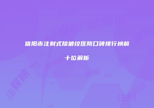 信阳市注射式除皱纹医院口碑排行榜前十位解析