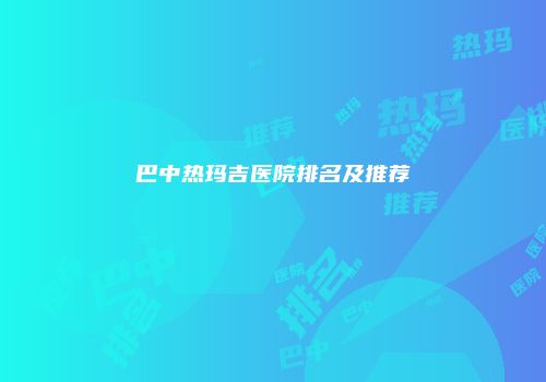 巴中热玛吉医院排名及推荐