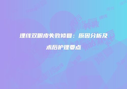 埋线双眼皮失败修复：原因分析及术后护理要点