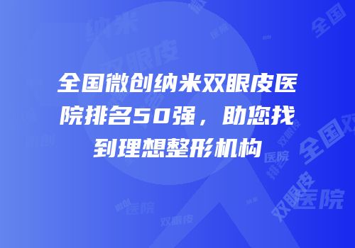 全国微创纳米双眼皮医院排名50强，助您找到理想整形机构