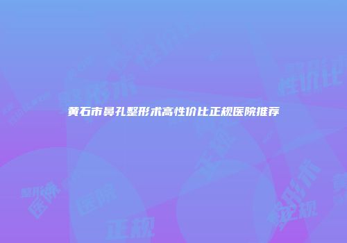 黄石市鼻孔整形术高性价比正规医院推荐
