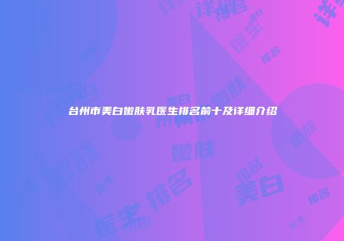 台州市美白嫩肤乳医生排名前十及详细介绍