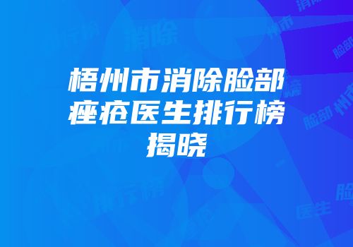 梧州市消除脸部痤疮医生排行榜揭晓