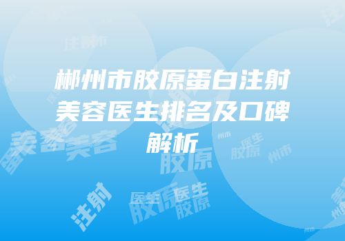 郴州市胶原蛋白注射美容医生排名及口碑解析