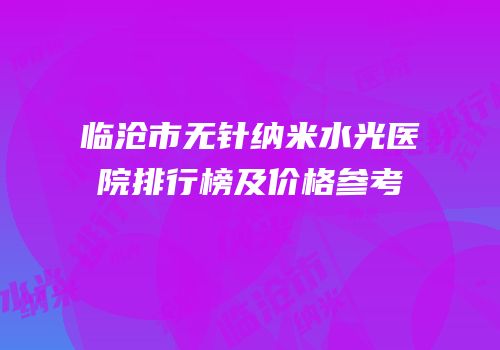 临沧市无针纳米水光医院排行榜及价格参考
