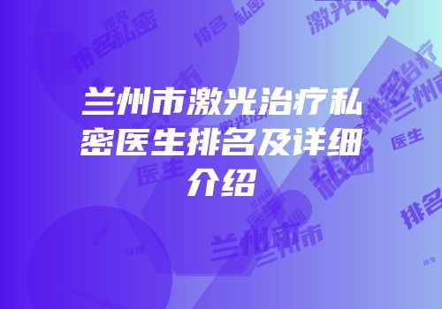 兰州市激光治疗私密医生排名及详细介绍