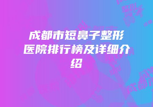成都市短鼻子整形医院排行榜及详细介绍