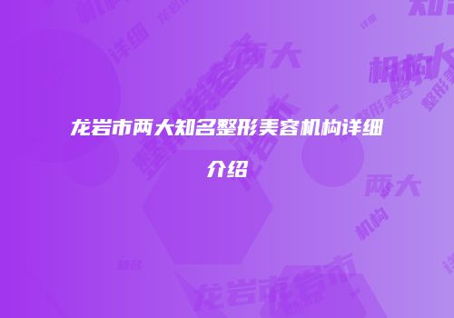 龙岩市两大知名整形美容机构详细介绍