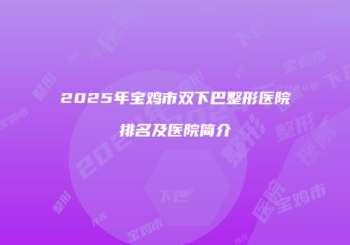 2025年宝鸡市双下巴整形医院排名及医院简介