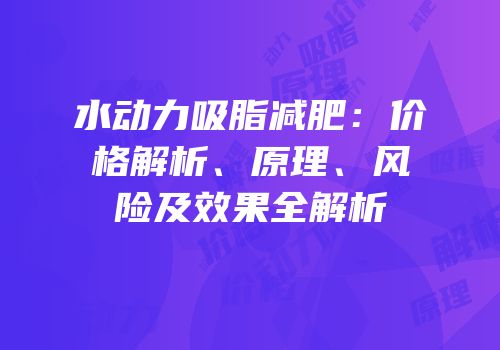 水动力吸脂减肥：价格解析、原理、风险及效果全解析
