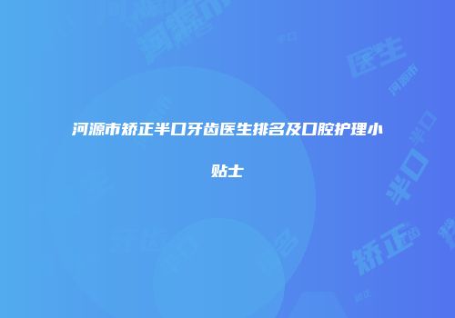 河源市矫正半口牙齿医生排名及口腔护理小贴士