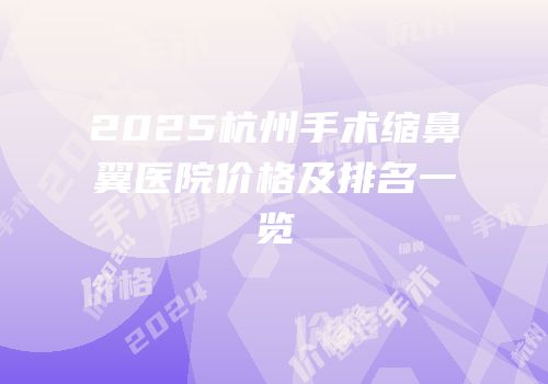 2025杭州手术缩鼻翼医院价格及排名一览