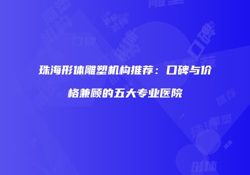 珠海形体雕塑机构推荐：口碑与价格兼顾的五大专业医院
