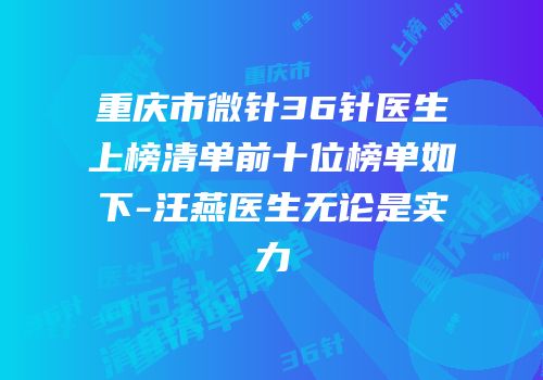 重庆市微针36针医生上榜清单前十位榜单如下-汪燕医生无论是实力