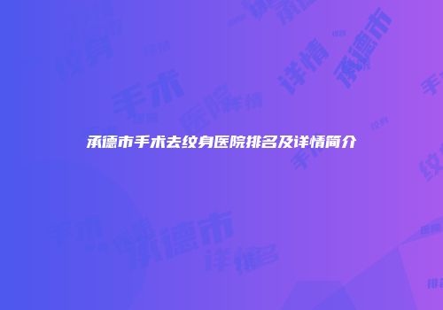 承德市手术去纹身医院排名及详情简介