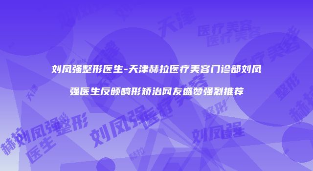 刘凤强整形医生-天津赫拉医疗美容门诊部刘凤强医生反颌畸形矫治网友盛赞强烈推荐