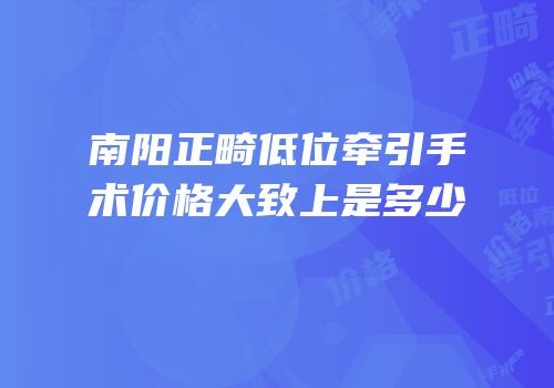 南阳正畸低位牵引手术价格大致上是多少