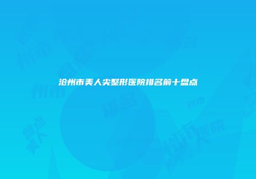沧州市美人尖整形医院排名前十盘点