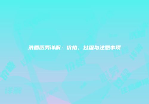 洗眉服务详解：价格、过程与注意事项