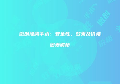 微创隆胸手术：安全性、效果及价格因素解析