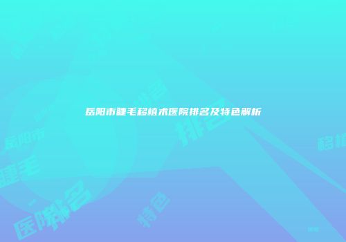 岳阳市睫毛移植术医院排名及特色解析