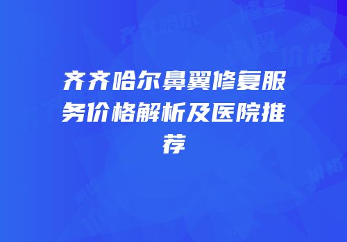 齐齐哈尔鼻翼修复服务价格解析及医院推荐