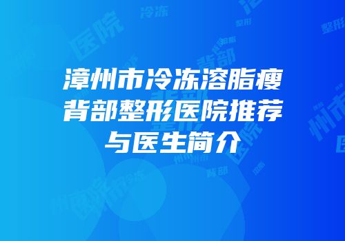 漳州市冷冻溶脂瘦背部整形医院推荐与医生简介